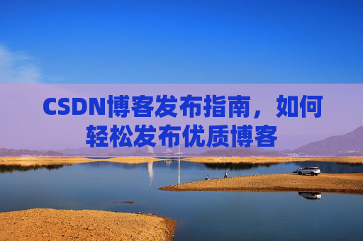 CSDN博客发布指南，如何轻松发布优质博客