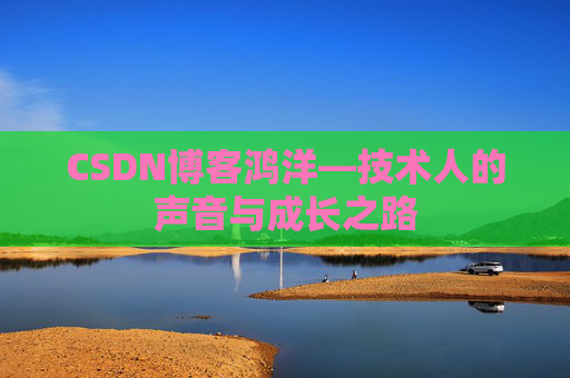 CSDN博客鸿洋—技术人的声音与成长之路