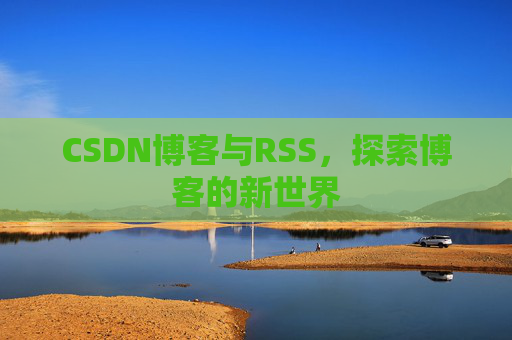 CSDN博客与RSS，探索博客的新世界